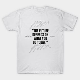 "The future depends on what you do today." - Mahatma Gandhi Motivational Quote T-Shirt